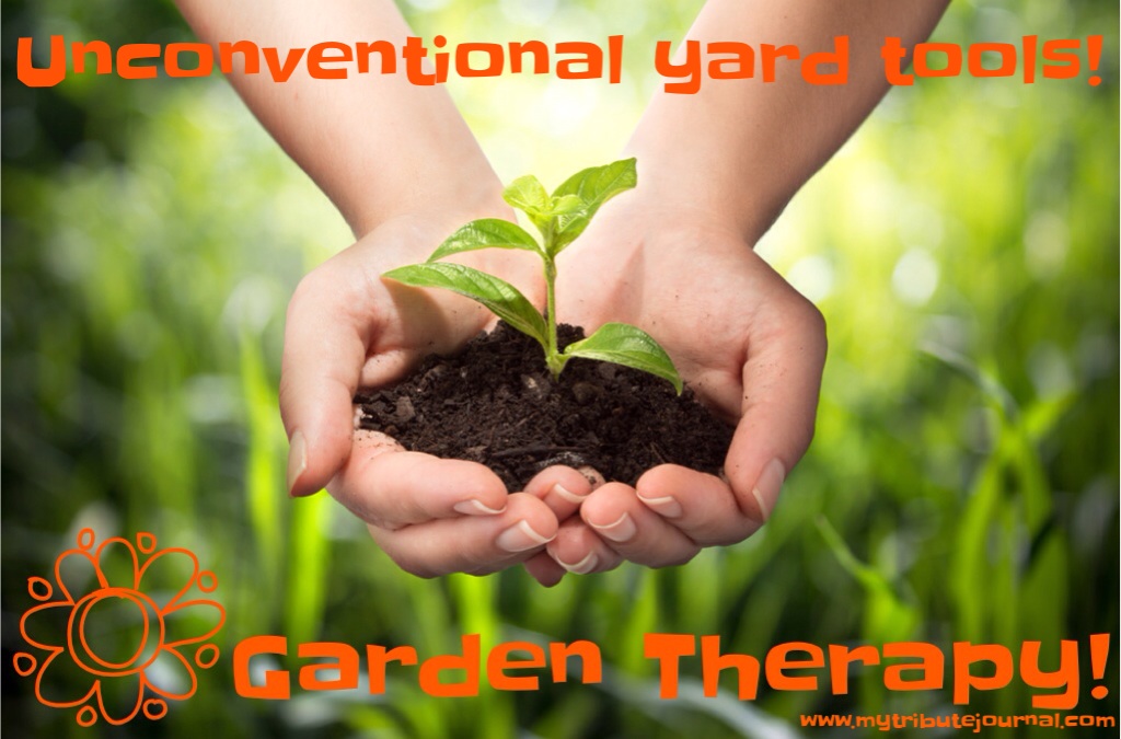 Garden Therapy!  Unconventional Yard Tools!  www.mytributejournal.com