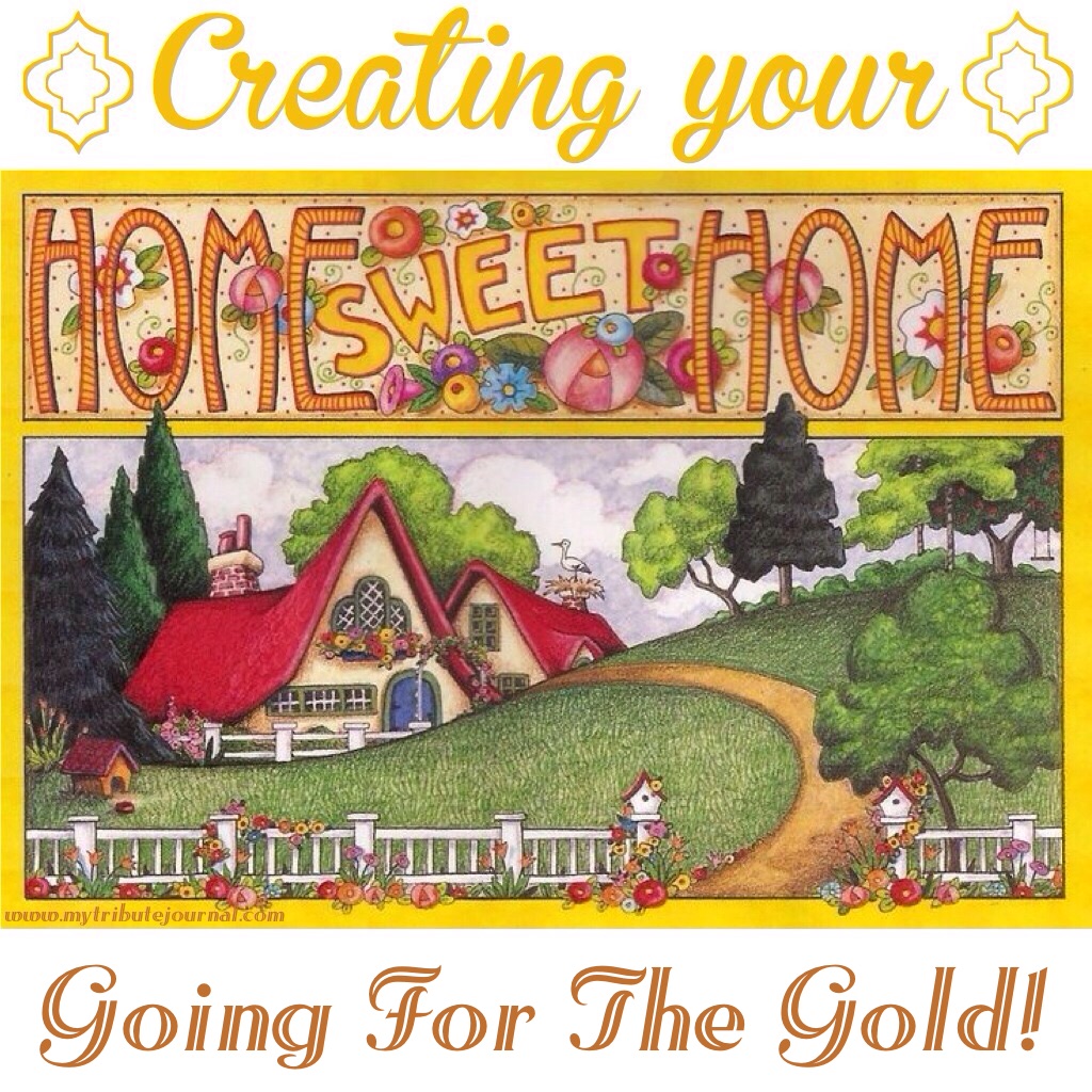 Creating Your Home Sweet Home! Going For The Gold! www.mytributejournal.com
