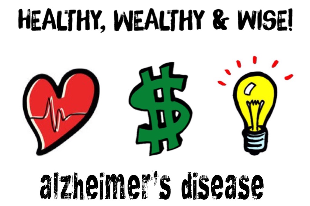 Healthy, Wealthy and Wise! Alzheimer's Disease!